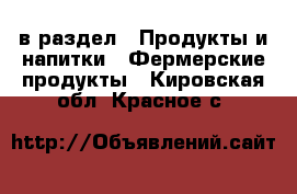  в раздел : Продукты и напитки » Фермерские продукты . Кировская обл.,Красное с.